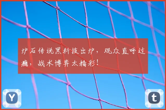 炉石传说黑科技出炉，观众直呼过瘾，战术博弈太精彩！