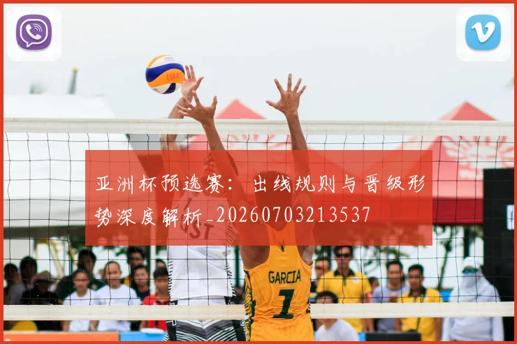 亚洲杯预选赛：出线规则与晋级形势深度解析_20260703213537