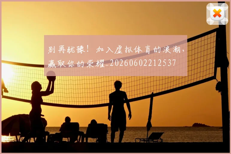 别再犹豫！加入虚拟体育的浪潮，赢取你的荣耀_20260602212537