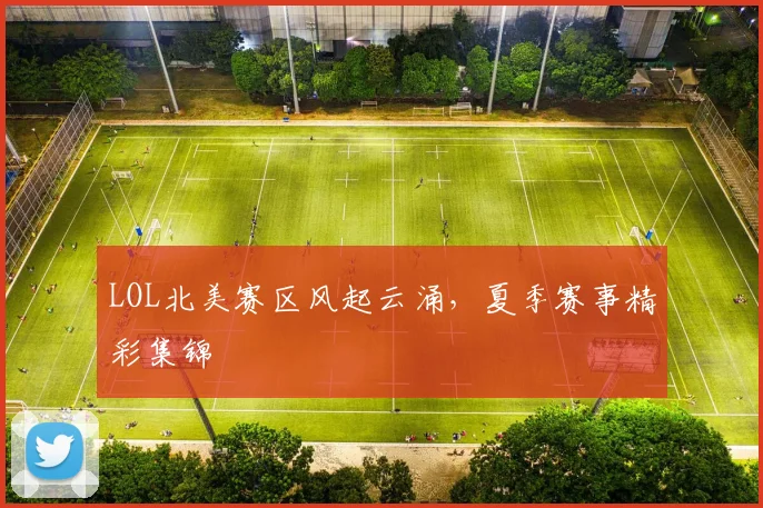LOL北美赛区风起云涌，夏季赛事精彩集锦