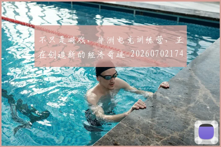 不只是游戏，非洲电竞训练营，正在创造新的经济奇迹_20260702174526