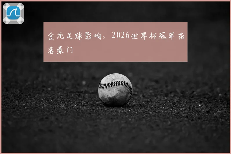金元足球影响,2026世界杯冠军花落豪门