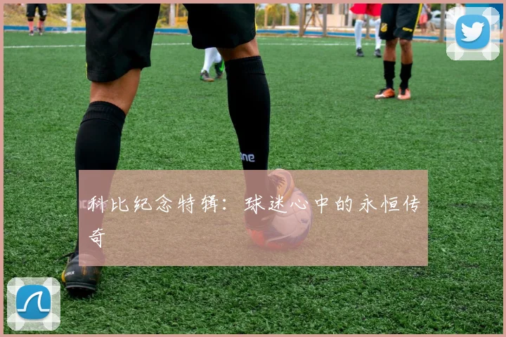 科比纪念特辑：球迷心中的永恒传奇