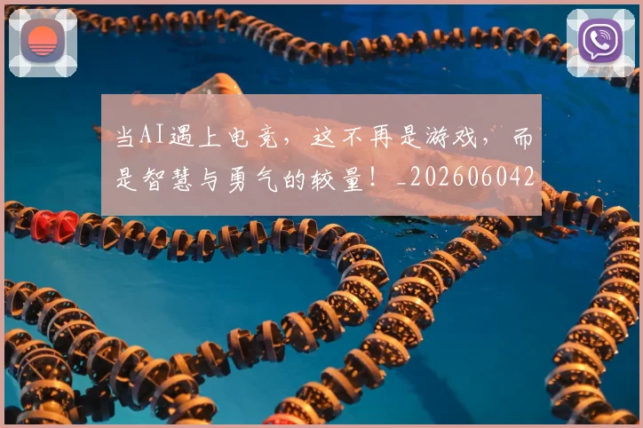 当AI遇上电竞，这不再是游戏，而是智慧与勇气的较量！_20260604232520