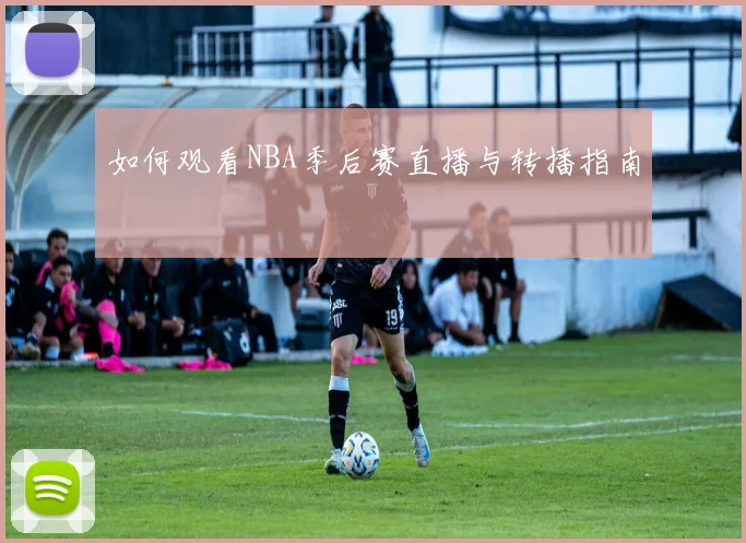 如何观看NBA季后赛直播与转播指南