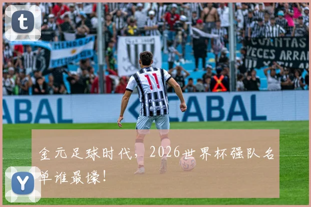 金元足球时代，2026世界杯强队名单谁最壕！