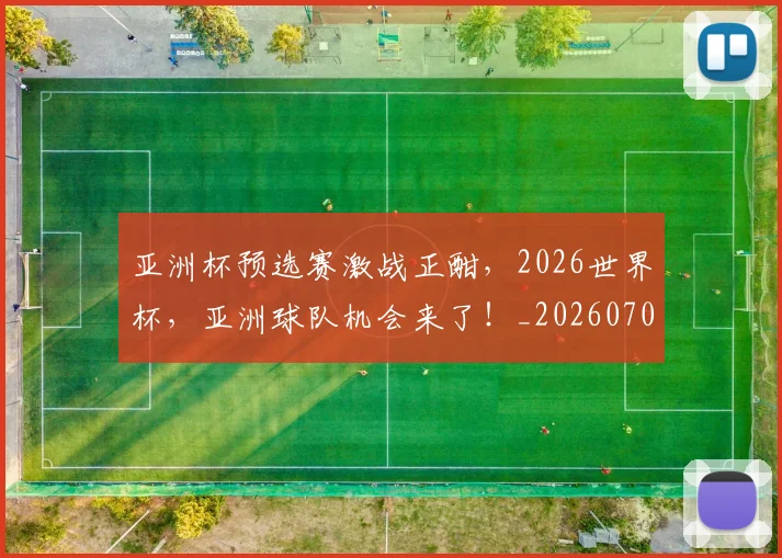 亚洲杯预选赛激战正酣，2026世界杯，亚洲球队机会来了！_20260703213536