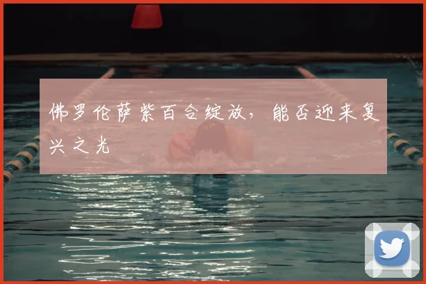 佛罗伦萨紫百合绽放，能否迎来复兴之光
