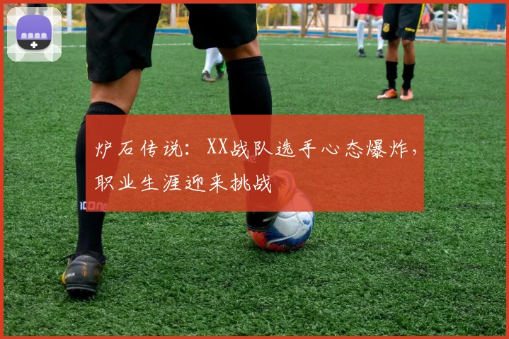 炉石传说：XX战队选手心态爆炸，职业生涯迎来挑战