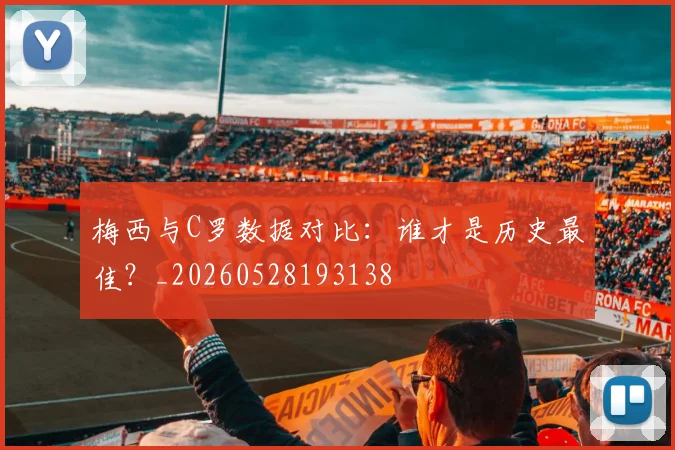 梅西与C罗数据对比：谁才是历史最佳？_20260528193138