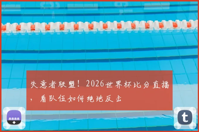 失意者联盟！2026世界杯比分直播，看队伍如何绝地反击
