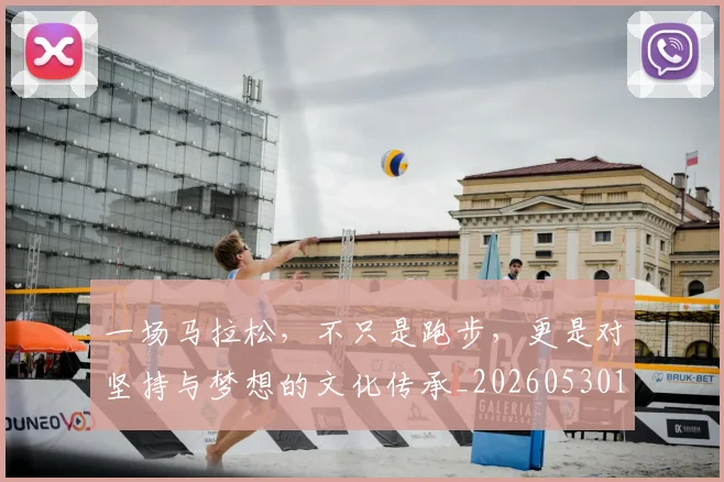 一场马拉松,不只是跑步,更是对坚持与梦想的文化传承_20260530144147