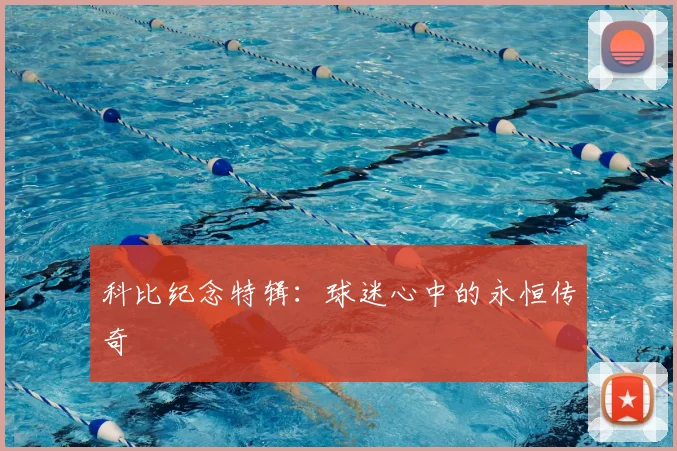 科比纪念特辑：球迷心中的永恒传奇