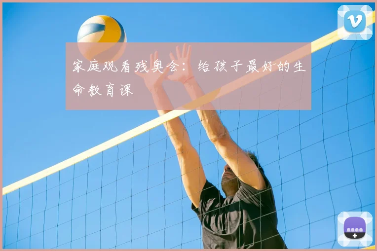 家庭观看残奥会：给孩子最好的生命教育课